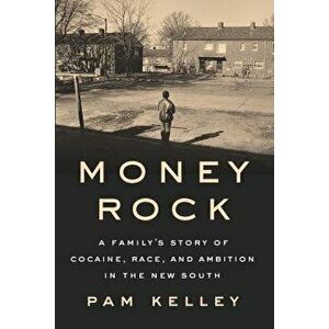 Money Rock: A Family's Story of Cocaine, Race, and Ambition in the New South, Hardcover - Pam Kelley imagine
