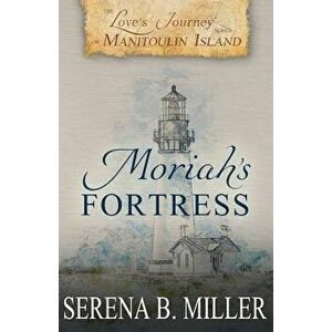 Love's Journey on Manitoulin Island: Moriah's Fortress, Paperback - Serena B. Miller imagine