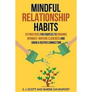 Mindful Relationship Habits: 25 Practices for Couples to Enhance Intimacy, Nurture Closeness, and Grow a Deeper Connection, Paperback - S. J. Scott imagine