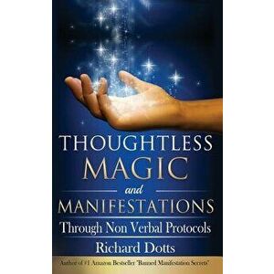 Thoughtless Magic and Manifestations: Through Non Verbal Protocols, Paperback - Richard Dotts imagine