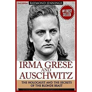 Irma Grese & Auschwitz: Holocaust and the Secrets of the the Blonde Beast, Paperback - Raymond Jennings imagine
