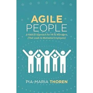 Agile People: A Radical Approach for HR & Managers (That Leads to Motivated Employees), Paperback - Pia-Maria Thoren imagine
