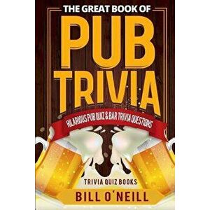 The Great Book of Pub Trivia: Hilarious Pub Quiz & Bar Trivia Questions, Paperback - Bill O'Neill imagine