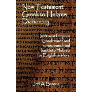 New Testament Greek to Hebrew Dictionary - 500 Greek Words and Names Retranslated Back Into Hebrew for English Readers, Paperback - Jeff A. Benner imagine