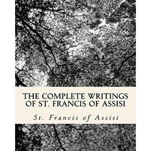 The Complete Writings of St. Francis of Assisi: With Biography, Paperback - St Francis Of Assisi imagine
