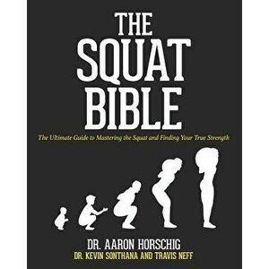 The Squat Bible: The Ultimate Guide to Mastering the Squat and Finding Your True Strength, Paperback - Dr Aaron Horschig imagine