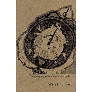 Teaching My Mother How to Give Birth, Paperback - Warsan Shire imagine