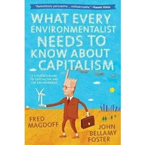 What Every Environmentalist Needs to Know about Capitalism: A Citizen's Guide to Capitalism and the Environment, Paperback - Fred Magdoff imagine