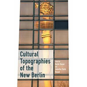 Cultural Topographies of the New Berlin, Hardcover - Karin Bauer imagine