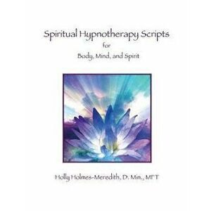 Spiritual Hypnotherapy Scripts: For Body, Mind, and Spirit, Paperback - Holly S. Holmes-Meredith imagine