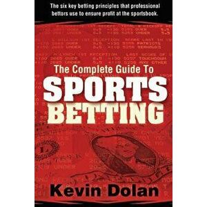 The Complete Guide to Sports Betting: The Six Key Betting Principles That Professional Bettors Use to Ensure Profit at the Sports Book, Paperback - Ke imagine
