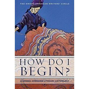 How Do I Begin': A Hmong American Literary Anthology, Paperback - Andre Yang imagine