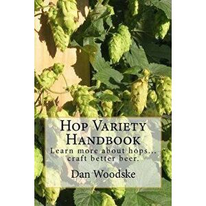 Hop Variety Handbook: Learn More about Hop...Create Better Beer., Paperback - Dan Woodske imagine
