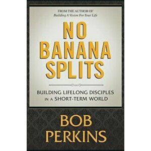 No Banana Splits: Building Lifelong Disciples in a Short Term World, Paperback - Bob Perkins imagine