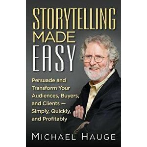 Storytelling Made Easy: Persuade and Transform Your Audiences, Buyers, and Clients - Simply, Quickly, and Profitably, Paperback - Michael Hauge imagine