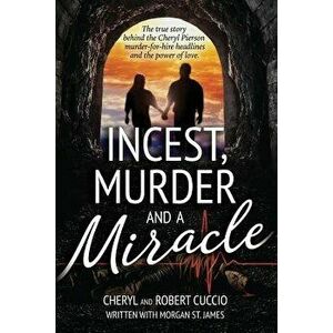 Incest, Murder and a Miracle: The True Story Behind the Cheryl Pierson Murder-For-Hire Headlines, Paperback - Cheryl Cuccio imagine