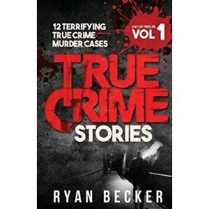 True Crime Stories Volume 1: 12 Terrifying True Crime Murder Cases, Paperback - Ryan Becker imagine