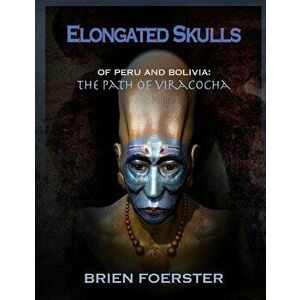 Elongated Skulls of Peru and Bolivia: The Path of Viracocha, Paperback - Brien Foerster imagine