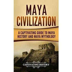 Maya Civilization: A Captivating Guide to Maya History and Maya Mythology, Paperback - Captivating History imagine