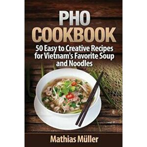 PHO Cookbook: 50 Easy to Creative Recipes for Vietnam's Favorite Soup and Noodles, Paperback - Mathias Muller imagine