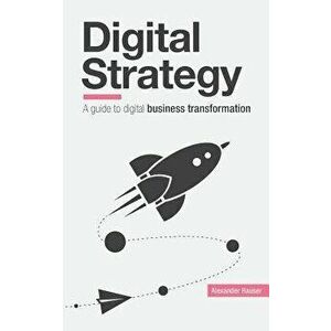Digital Strategy: A Guide to Digital Business Transformation, Paperback - Alexander Rauser imagine