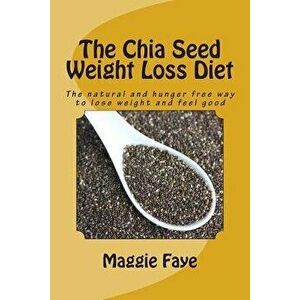 The Chia Seed Weight Loss Diet: The Natural and Hunger Free Way to Lose Weight and Feel Good, Paperback - Maggie Faye imagine