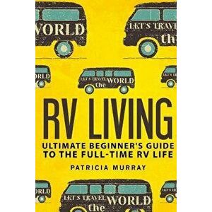 RV Living: An Ultimate Beginner's Guide to the Full-Time RV Life - 111 Exclusive Tips and Tricks for Motorhome Living, Including, Paperback - Patricia imagine
