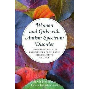 Women and Girls with Autism Spectrum Disorder: Understanding Life Experiences from Early Childhood to Old Age, Paperback - Sarah Hendrickx imagine