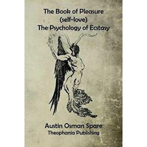 The Book of Pleasure: The Psychology of Ecstasy, Paperback - Austin Osman Spare imagine