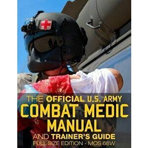 The Official US Army Combat Medic Manual & Trainer's Guide - Full Size Edition: Complete & Unabridged - 500+ Pages - Giant 8.5' X 11' Size - Mos 68w C imagine