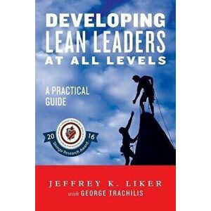 Developing Lean Leaders at All Levels: A Practical Guide, Paperback - Liker, Jeffrey imagine