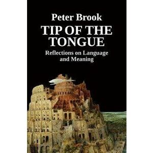 Tip of the Tongue: Reflections on Language and Meaning, Paperback - Peter Brook imagine