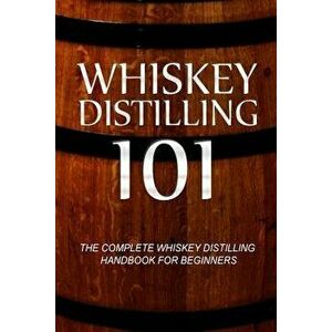 Whiskey Distilling 101: The Complete Whiskey Distilling Handbook for Beginners, Paperback - Walt McCrae imagine