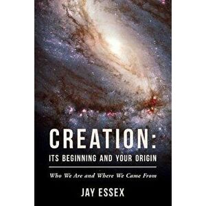 Creation: Its Beginning and Your Origin, Paperback - Jay Essex imagine