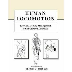 Human Locomotion: The Conservative Management of Gait-Related Disorders, Paperback - Thomas C. Michaud imagine