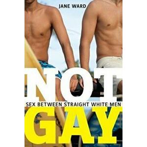 Not Gay: Sex Between Straight White Men, Paperback - Jane Ward imagine