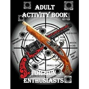 Adult Activity Book for the Gun Enthusiast: Large Print Crosswords, Word Find, Gun Trivia, Matching, Cryptograms, Color and Customize and More, Paperb imagine