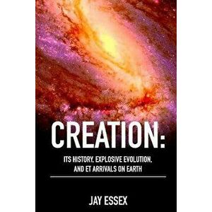 Creation: Its History, Explosive Evolution, and Et Arrivals on Earth: Earth's Future with Ets, Physical Evolution, Dimensions, M, Paperback - Jay Arae imagine