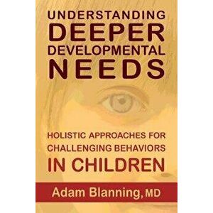 Understanding Deeper Developmental Needs: Holistic Approaches for Challenging Behaviors in Children, Paperback - Adam Blanning imagine