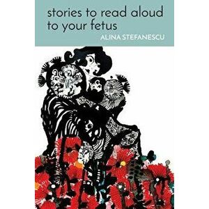 Stories to Read Aloud to Your Fetus, Paperback - Alina Stefanescu imagine
