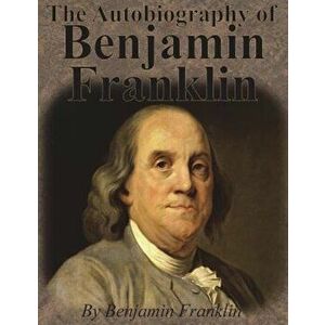 The Autobiography of Benjamin Franklin, Paperback - Benjamin Franklin imagine
