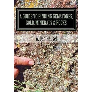 A Guide to Finding Gemstones, Gold, Minerals & Rocks, Paperback - W. Dan Hausel imagine