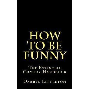How to Be Funny: The Essential Comedy Handbook, Paperback - Darryl Littleton imagine