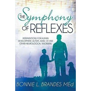 The Symphony of Reflexes: Interventions for Human Development, Autism, ADHD, Cp, and Other Neurological Disorders, Paperback - Bonnie Brandes M. Ed imagine