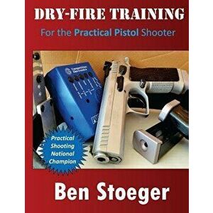 Dry-Fire Training: For the Practical Pistol Shooter, Paperback - Ben Stoeger imagine