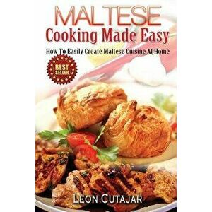 Maltese Cooking Made Easy: How to Easily Create Maltese Cuisine at Home, Paperback - Leon Cutajar imagine