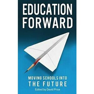 Education Forward: Moving Schools Into the Future, Paperback - David Price imagine