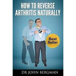 How to Reverse Arthritis Naturally, Paperback - Dr John Bergman imagine