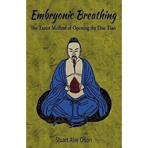 Embryonic Breathing: The Taoist Method of Opening the Dan Tian, Paperback - Stuart Alve Olson imagine