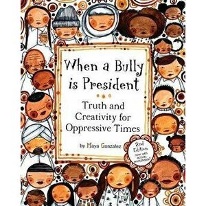 When a Bully Is President: Truth and Creativity for Oppressive Times, Paperback - Maya Gonzalez imagine